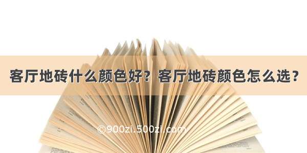 客厅地砖什么颜色好？客厅地砖颜色怎么选？