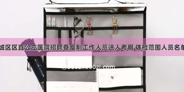 枣庄峄城区区直公立医院招聘备案制工作人员进入考察 体检范围人员名单的通知