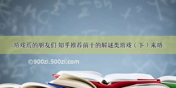 游戏荒的朋友们 知乎推荐前十的解谜类游戏（下）来咯