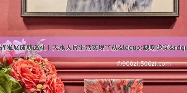 「新中国成立70年甘肃省发展成就巡礼」天水人民生活实现了从&ldquo;缺吃少穿&rdquo;到&ldquo;总体小康