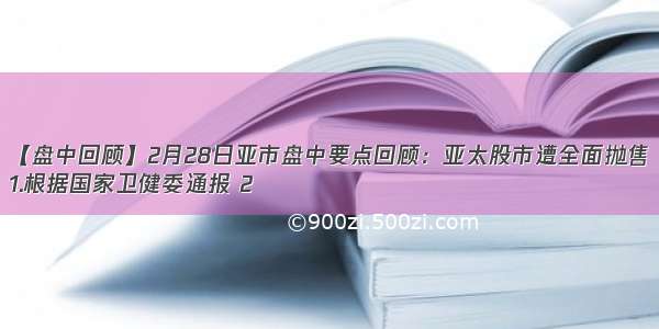 【盘中回顾】2月28日亚市盘中要点回顾：亚太股市遭全面抛售
1.根据国家卫健委通报 2