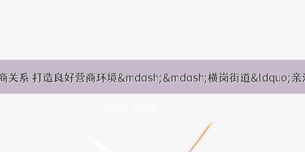 【基层动态】构建亲清政商关系 打造良好营商环境——横岗街道“亲清驿站”举行揭牌仪