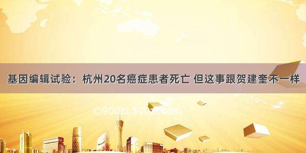 基因编辑试验：杭州20名癌症患者死亡 但这事跟贺建奎不一样