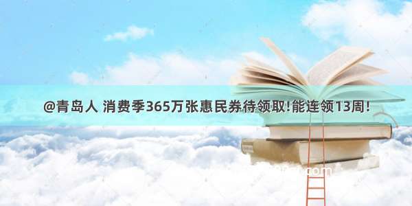 @青岛人 消费季365万张惠民券待领取!能连领13周!