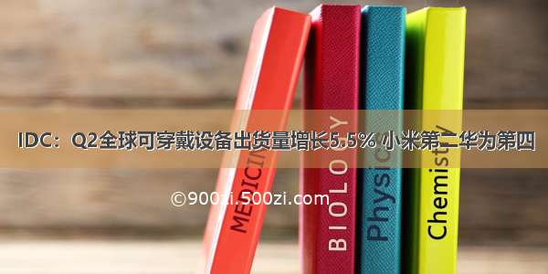 IDC：Q2全球可穿戴设备出货量增长5.5% 小米第二华为第四