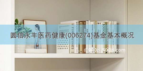 圆信永丰医药健康(006274)基金基本概况