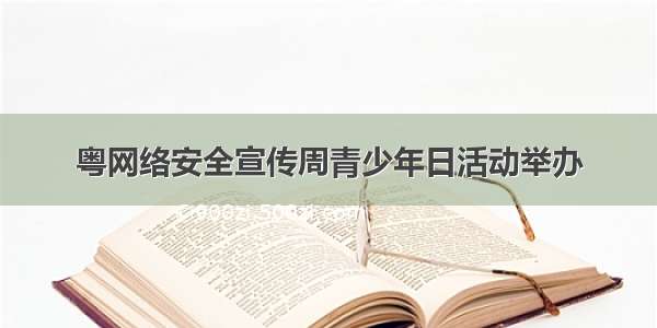 粤网络安全宣传周青少年日活动举办
