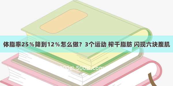 体脂率25％降到12％怎么做？3个运动 榨干脂肪 闪现六块腹肌