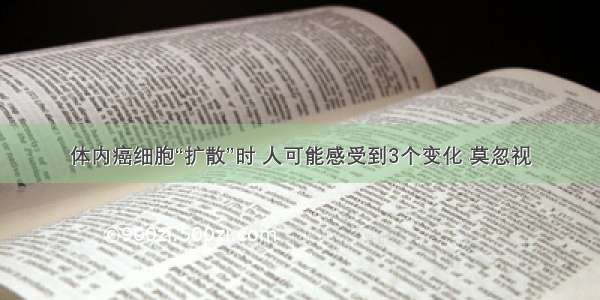 体内癌细胞“扩散”时 人可能感受到3个变化 莫忽视