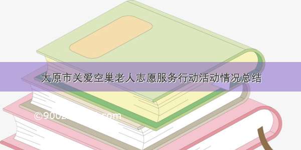 太原市关爱空巢老人志愿服务行动活动情况总结