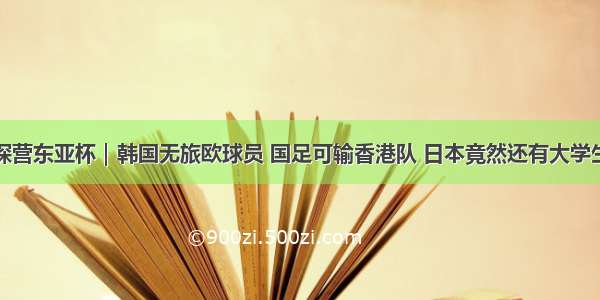 探营东亚杯｜韩国无旅欧球员 国足可输香港队 日本竟然还有大学生