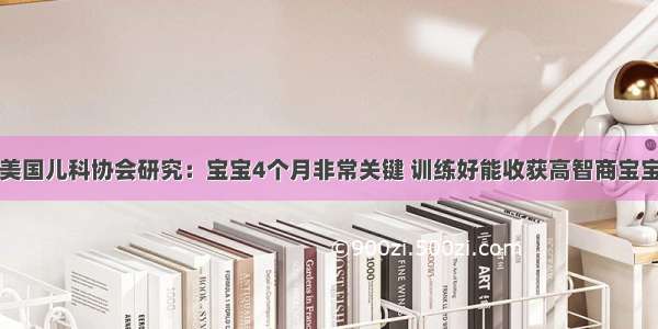 美国儿科协会研究：宝宝4个月非常关键 训练好能收获高智商宝宝