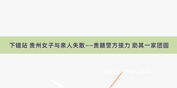 下错站 贵州女子与亲人失散——贵赣警方接力 助其一家团圆