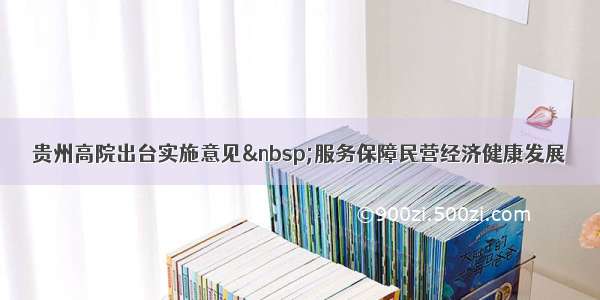 贵州高院出台实施意见 服务保障民营经济健康发展