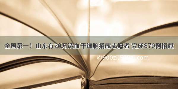 全国第一！山东有20万造血干细胞捐献志愿者 完成870例捐献