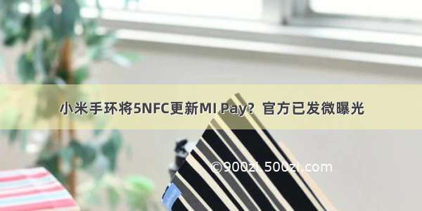 小米手环将5NFC更新MI Pay？官方已发微曝光