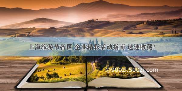 上海旅游节各区 企业精彩活动指南 速速收藏！