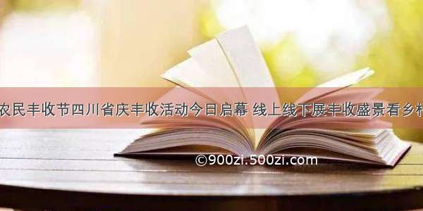 中国农民丰收节四川省庆丰收活动今日启幕 线上线下展丰收盛景看乡村振兴