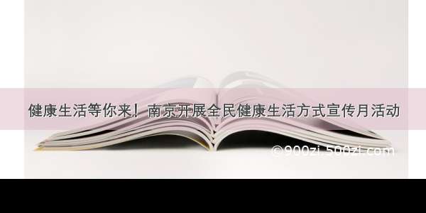 健康生活等你来！南京开展全民健康生活方式宣传月活动