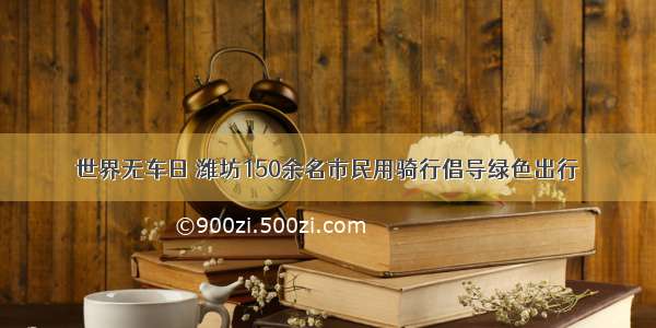 世界无车日 潍坊150余名市民用骑行倡导绿色出行