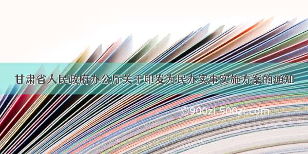 甘肃省人民政府办公厅关于印发为民办实事实施方案的通知