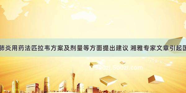 对新冠肺炎用药法匹拉韦方案及剂量等方面提出建议 湘雅专家文章引起国际关注