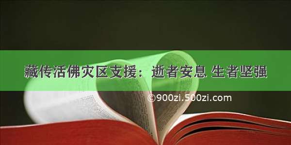 藏传活佛灾区支援：逝者安息 生者坚强