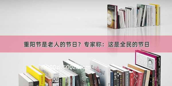 重阳节是老人的节日？专家称：这是全民的节日