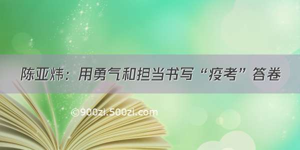 陈亚炜：用勇气和担当书写“疫考”答卷