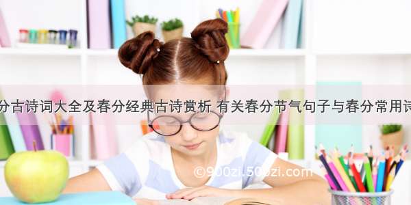 春分古诗词大全及春分经典古诗赏析 有关春分节气句子与春分常用诗句