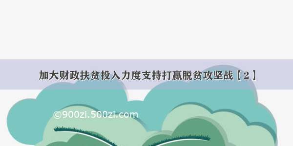 加大财政扶贫投入力度支持打赢脱贫攻坚战【2】