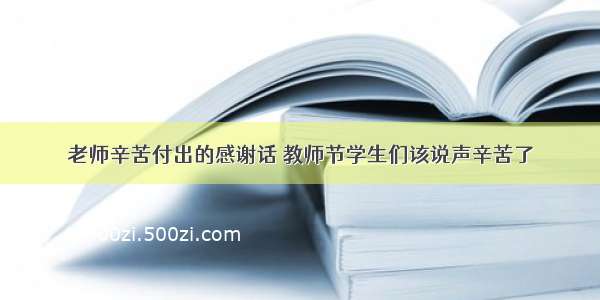 老师辛苦付出的感谢话 教师节学生们该说声辛苦了