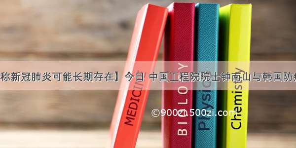 【钟南山称新冠肺炎可能长期存在】今日 中国工程院院士钟南山与韩国防疫专家交流