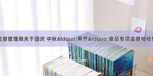 黑龙江省市场监督管理局关于国庆 中秋“两节”食品专项监督抽检情况的通告（第