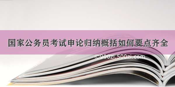 国家公务员考试申论归纳概括如何要点齐全