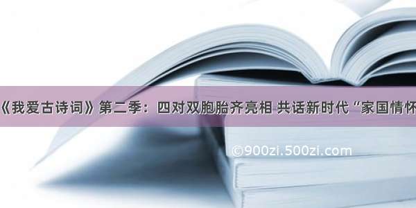 《我爱古诗词》第二季：四对双胞胎齐亮相 共话新时代“家国情怀”