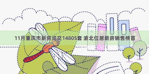 11月重庆市新房成交14805套 渝北位居新房销售榜首