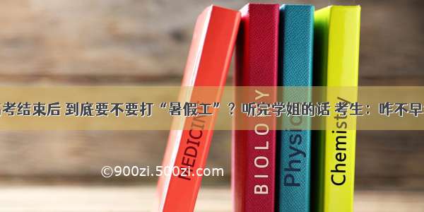 高考结束后 到底要不要打“暑假工”？听完学姐的话 考生：咋不早说