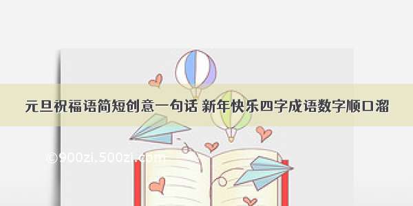 元旦祝福语简短创意一句话 新年快乐四字成语数字顺口溜