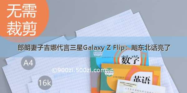 郎朗妻子吉娜代言三星Galaxy Z Flip：飚东北话亮了