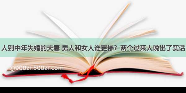 人到中年失婚的夫妻 男人和女人谁更惨？两个过来人说出了实话