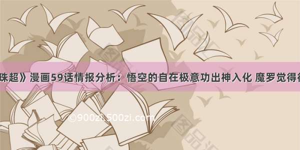 《龙珠超》漫画59话情报分析：悟空的自在极意功出神入化 魔罗觉得很逆天