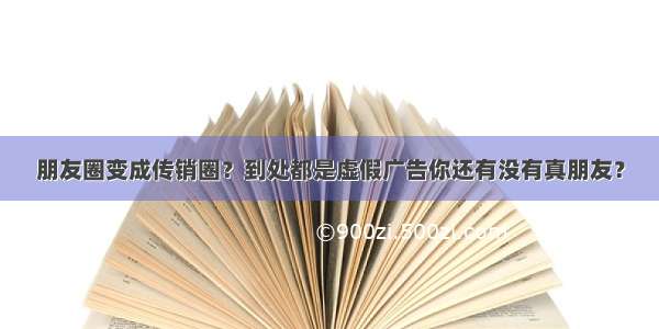 朋友圈变成传销圈？到处都是虚假广告你还有没有真朋友？