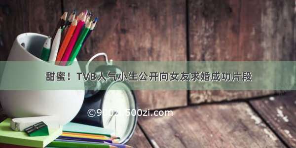 甜蜜！TVB人气小生公开向女友求婚成功片段