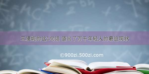 王漫妮的这1句话 道出了万千年轻人的窘迫现状