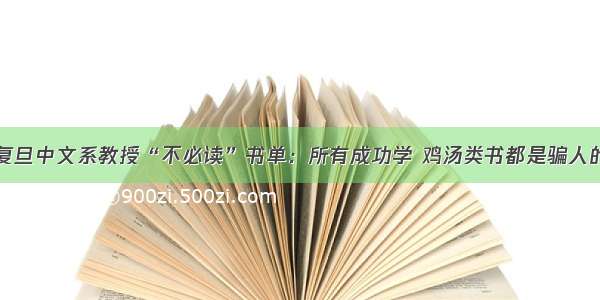 复旦中文系教授“不必读”书单：所有成功学 鸡汤类书都是骗人的