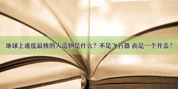 地球上速度最快的人造物是什么？不是飞行器 而是一个井盖？