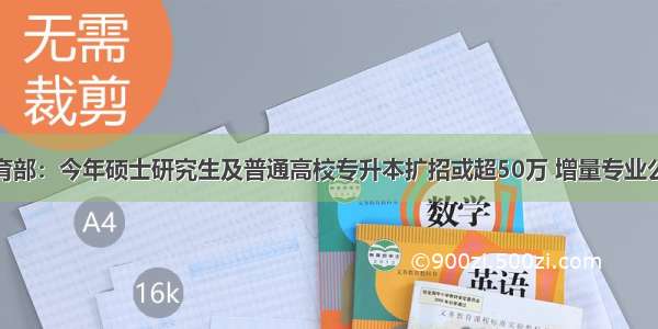 教育部：今年硕士研究生及普通高校专升本扩招或超50万 增量专业公布