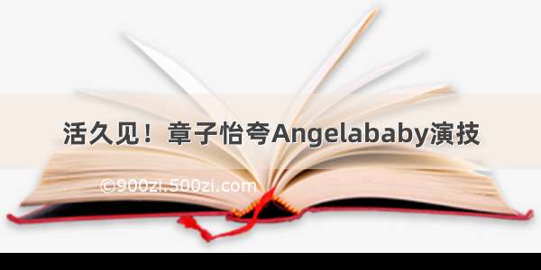 活久见！章子怡夸Angelababy演技