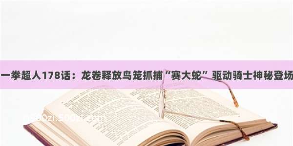 一拳超人178话：龙卷释放鸟笼抓捕“赛大蛇” 驱动骑士神秘登场